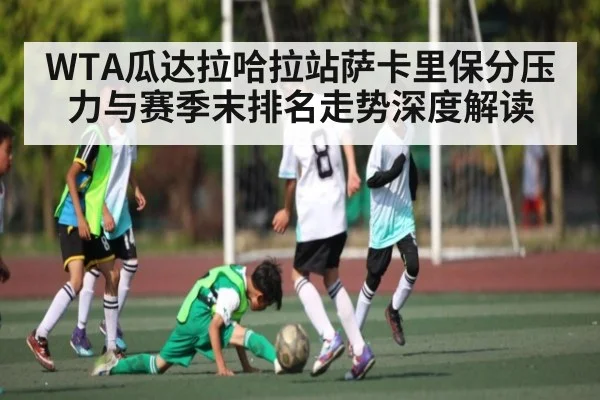 WTA瓜达拉哈拉站萨卡里保分压力与赛季末排名走势深度解读 | kaiyun