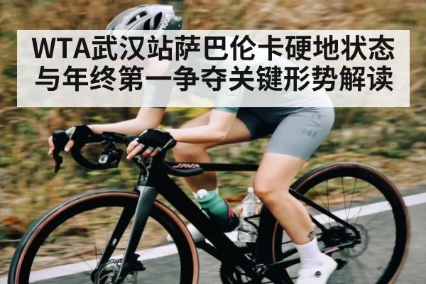 WTA武汉站萨巴伦卡硬地状态与年终第一争夺关键形势解读 | kaiyun