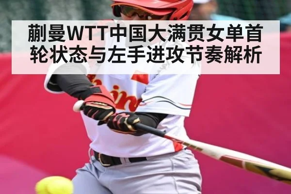 蒯曼WTT中国大满贯女单首轮状态与左手进攻节奏解析 | kaiyun