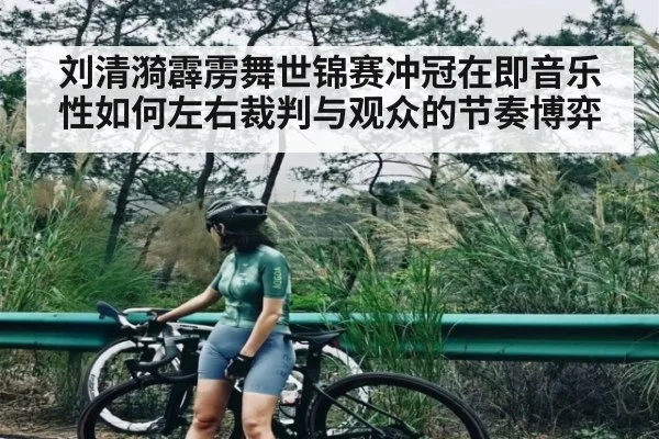 刘清漪霹雳舞世锦赛冲冠在即音乐性如何左右裁判与观众的节奏博弈 | kaiyun