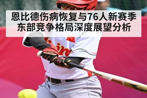 恩比德伤病恢复与76人新赛季东部竞争格局深度展望分析 | kaiyun