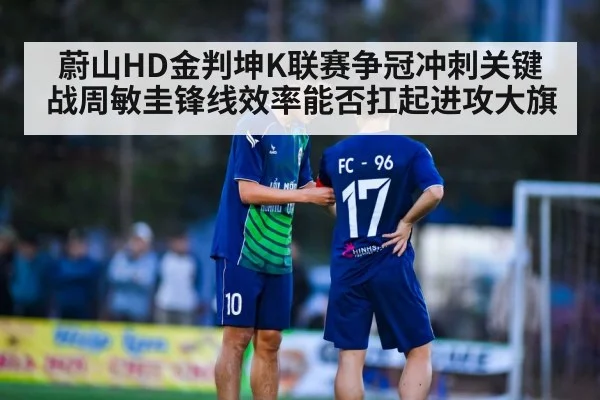 蔚山HD金判坤K联赛争冠冲刺关键战周敏圭锋线效率能否扛起进攻大旗(kaiyun)